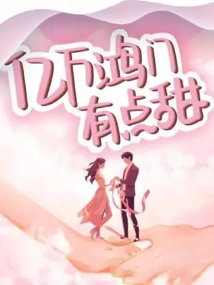 《亿万鸿门有点甜》：霸道总裁爱上我？甜宠背后的家族暗涌！